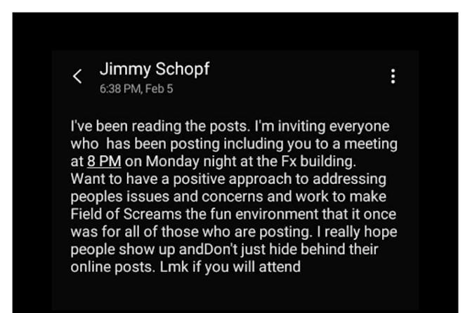 A screenshot of a text message from Field of Screams owner Jim Schopf, inviting volunteers to a meeting to discuss claims of abuse by staff. A screenshot of a text message from Field of Screams owner Jim Schopf, inviting volunteers to a meeting to discuss claims of abuse by staff.