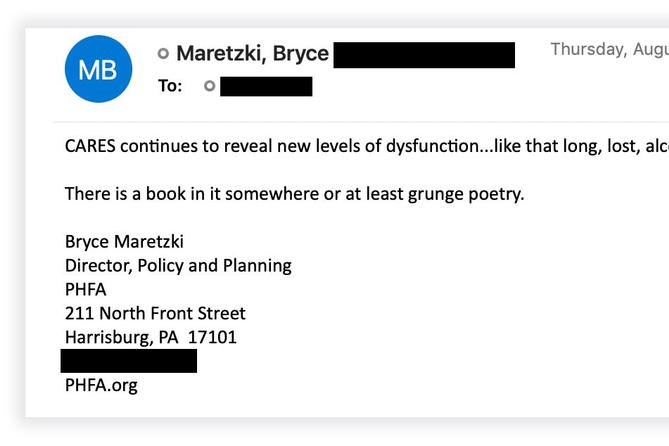 In an email, Bryce Maretzki, a senior official at the Pennsylvania Housing Finance Agency, complained about the problems of the state's CARES-funded rental assistance program. Email addresses and phone numbers have been redacted.